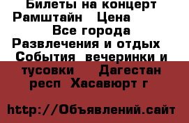 Билеты на концерт Рамштайн › Цена ­ 210 - Все города Развлечения и отдых » События, вечеринки и тусовки   . Дагестан респ.,Хасавюрт г.